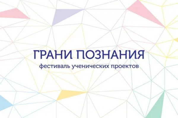 Новости образования: Фестиваль ученических проектов «Грани познания» в 2021 году