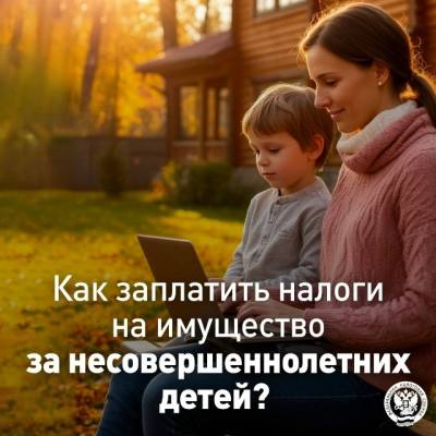 Как заплатить налоги на имущество за несовершеннолетних детей?