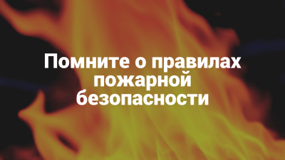 ПОМНИТЕ О ПРАВИЛАХ ПОЖАРНОЙ БЕЗОПАСНОСТИ