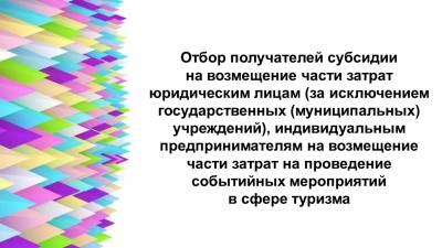 Отбор получателей субсидии на возмещение части затрат юридическим лицам (за исключением государственных (муниципальных) учреждений), индивидуальным предпринимателям на возмещение части затрат на проведение событийных мероприятий в сфере туризма