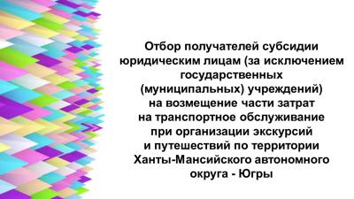 Отбор получателей субсидии юридическим лицам (за исключением государственных (муниципальных) учреждений) на возмещение части затрат на транспортное обслуживание при организации экскурсий и путешествий по территории ХМАО-Югры
