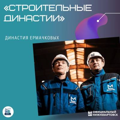 Профессия – созидатель: строительные династии Югры 