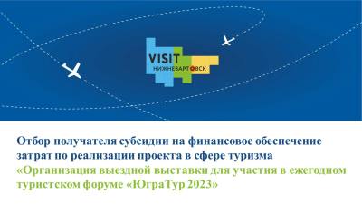 Объявление о проведении отбора получателя субсидии на финансовое обеспечение затрат по реализации проекта в сфере туризма «Организация выездной выставки для участия в ежегодном туристском форуме «ЮграТур 2023»