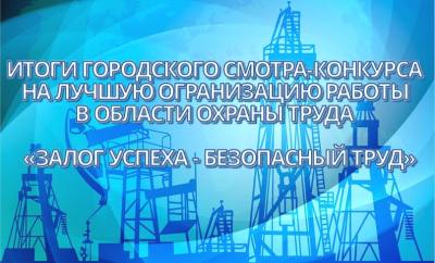 Подведены итоги городского смотра-конкурса на лучшую организацию работы в области охраны труда в организациях города Нижневартовска «Залог успеха - безопасный труд»