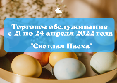 О торговом обслуживании в преддверии и в день празднования  Светлого Христова Воскресения – Светлой Пасхи 21-24.04.2022