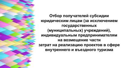 Отбор получателей субсидии юридическим лицам (за исключением государственных (муниципальных) учреждений), индивидуальным предпринимателям на возмещение части затрат на реализацию проектов в сфере внутреннего и въездного туризма