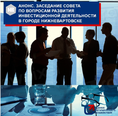 АНОНС. Заседание совета По вопросам развития инвестиционной деятельности в городе Нижневартовске