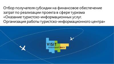 Объявление о проведении отбора получателя субсидии на финансовое обеспечение затрат по реализации проекта в сфере туризма «Оказание туристско-информационных услуг. Организация работы туристско-информационного центра» Объявление о проведении отбора получателя субсидии на финансовое обеспечение затрат по реализации проекта в сфере туризма «Оказание туристско-информационных услуг. Организация работы туристско-информационного центра»